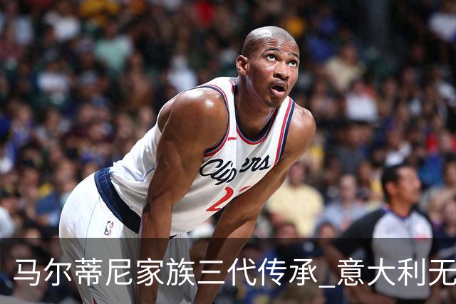 马尔蒂尼家族三代传承 意大利无惧劲敌盼3连胜